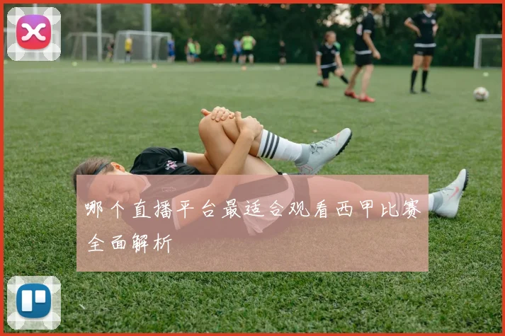 哪个直播平台最适合观看西甲比赛全面解析
