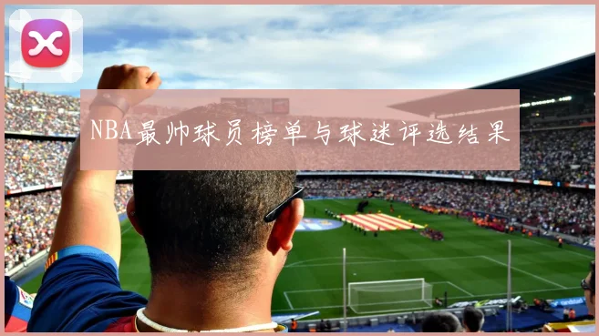 NBA最帅球员榜单与球迷评选结果
