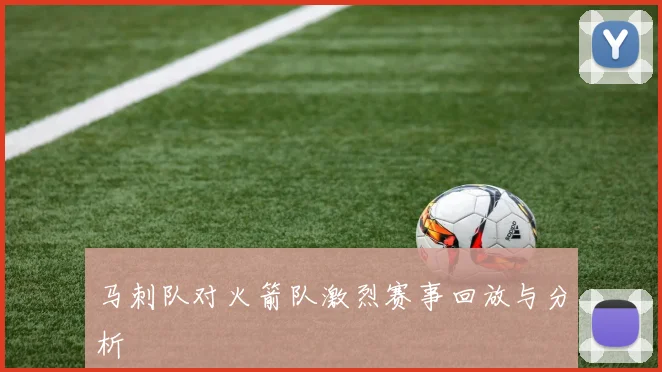 马刺队对火箭队激烈赛事回放与分析