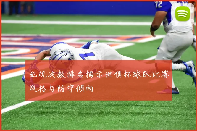 犯规次数排名揭示世俱杯球队比赛风格与防守倾向