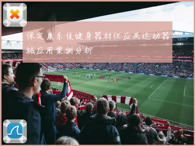 保定康乐佳健身器材供应及运动器械应用案例分析