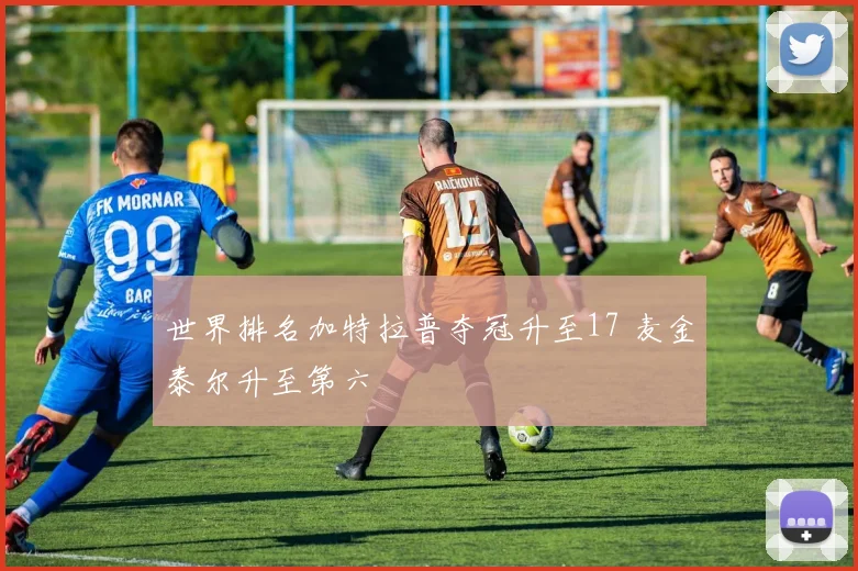 世界排名加特拉普夺冠升至17 麦金泰尔升至第六