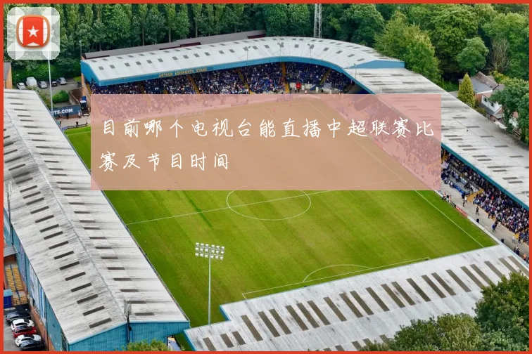 目前哪个电视台能直播中超联赛比赛及节目时间