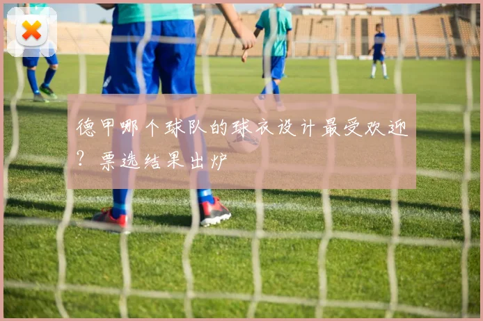 德甲哪个球队的球衣设计最受欢迎？票选结果出炉