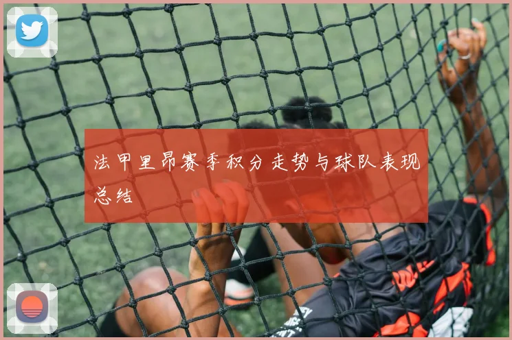 法甲里昂赛季积分走势与球队表现总结