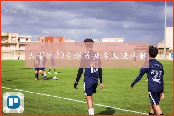 火箭队30号球员历年表现详解