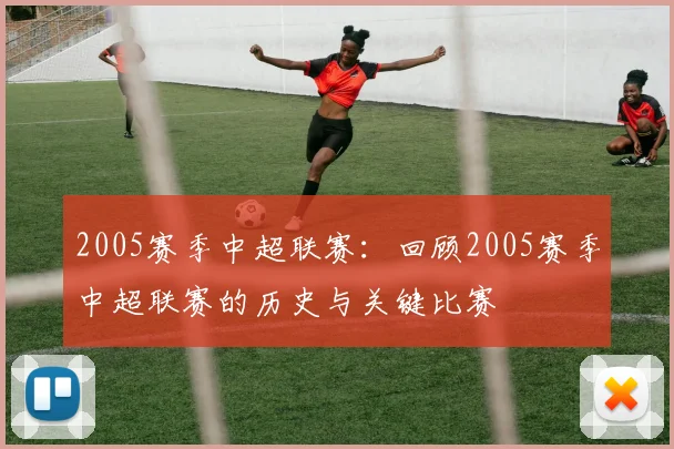 2005赛季中超联赛：回顾2005赛季中超联赛的历史与关键比赛